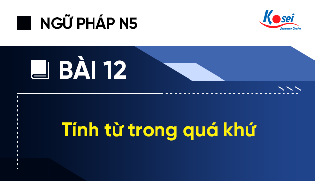 Ngữ pháp tiếng Nhật N5 - Bài 12: Tính từ trong quá khứ